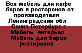 Вся мебель для кафе, баров и ресторанов от производителя. - Ленинградская обл., Санкт-Петербург г. Мебель, интерьер » Мебель для баров, ресторанов   